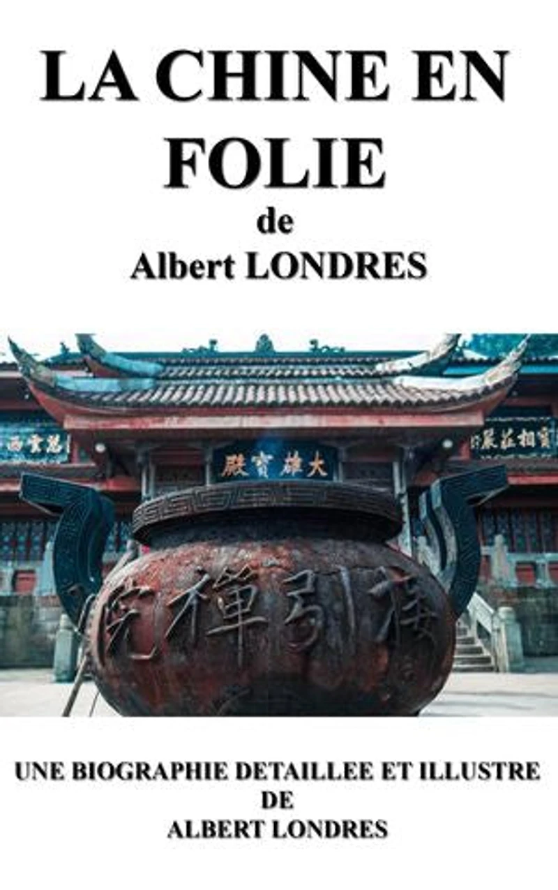 LA CHINE EN FOLIE: Une biographie détaillée de Albert LONDRES(annotée et illustrée)