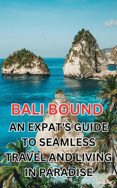 Bali Bound: An Expat's Guide to Seamless Travel and Living in Paradise: Navigate Your Journey to Bali with Practical Tips and Insider Insights for Expats