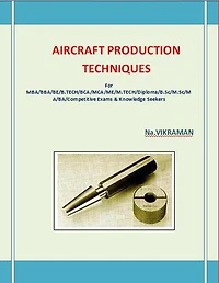 AIRCRAFT PRODUCTION TECHNIQUES: For BE/B.TECH/BCA/MCA/ M.TECH/Diploma/B.Sc/M.Sc/MA/ BA/Competitive Exams & Knowledge Seekers