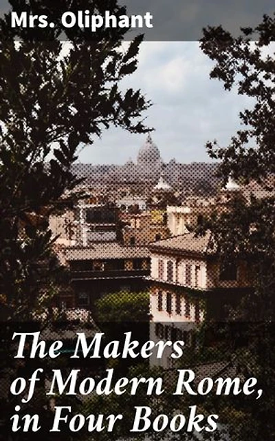 The Makers of Modern Rome, in Four Books: Enriched edition. Exploring the Influential Figures of Rome's Renaissance and Baroque Periods