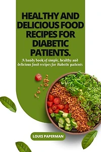 HEALTHY AND DELICIOUS FOOD RECIPES FOR DIABETIC PATIENTS.: A handy book of simple, healthy and delicious food recipes for diabetic patients