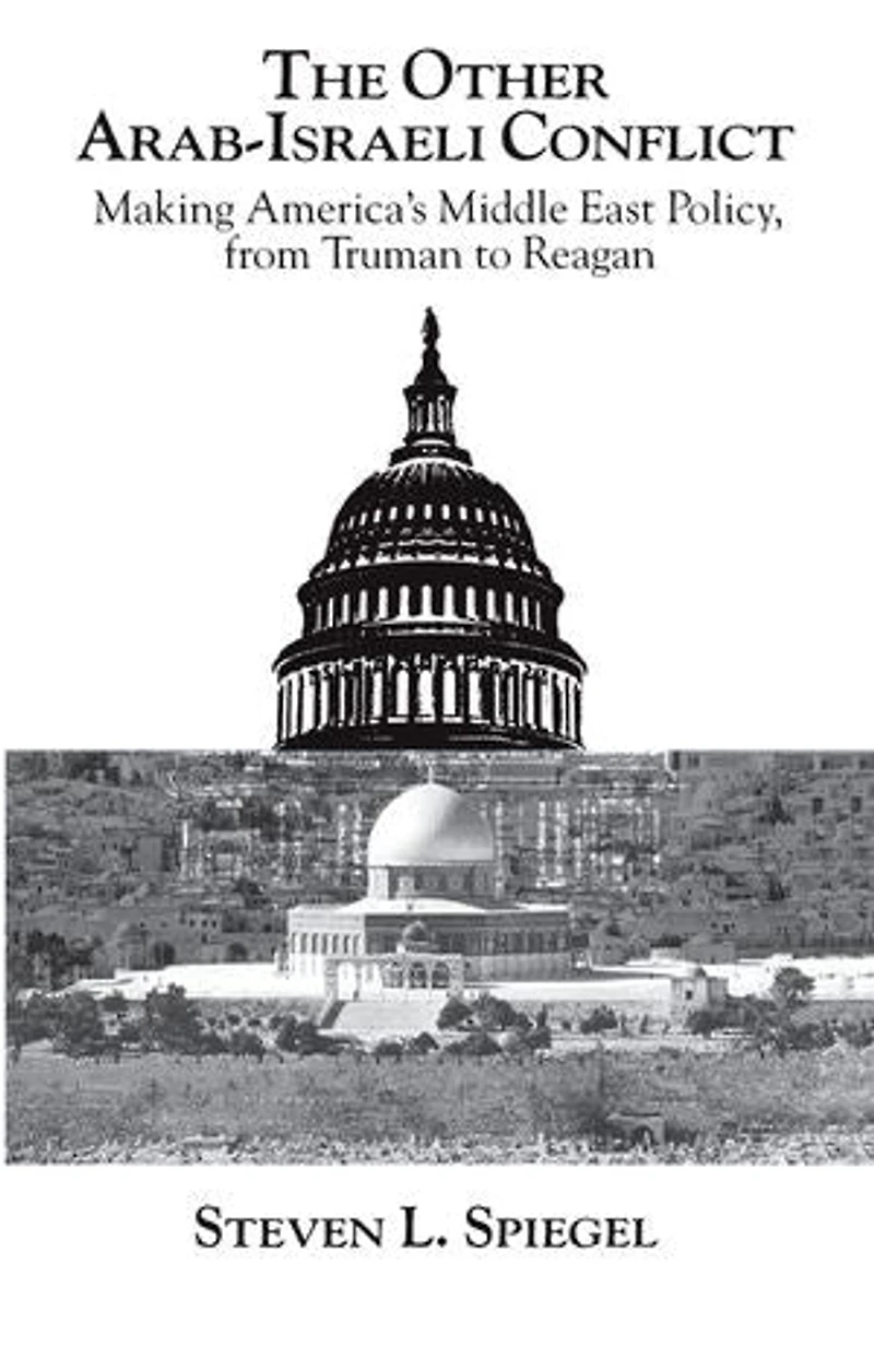 The Other Arab-Israeli Conflict: Making America's Middle East Policy, from Truman to Reagan
