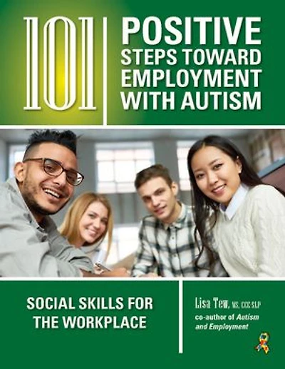 101 Positive Steps Toward Employment With Autism: Social Skills For The Workplace