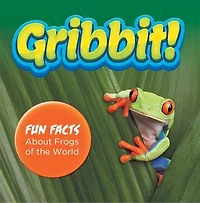 Gribbit! Fun Facts About Frogs of the World: Frogs Book for Kids - Herpetology