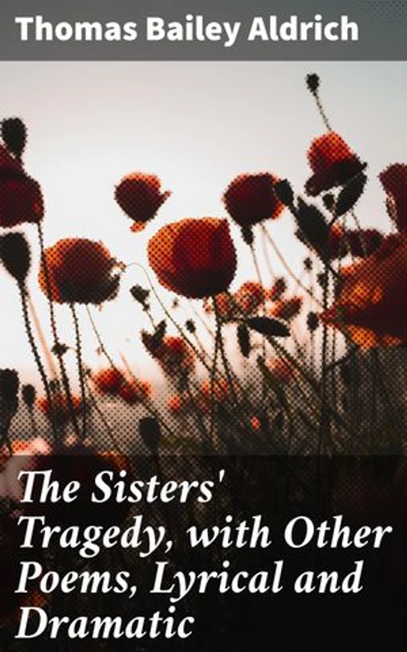 The Sisters' Tragedy, with Other Poems, Lyrical and Dramatic: Exploring Love, Loss, and Human Emotions in Classic Poetry