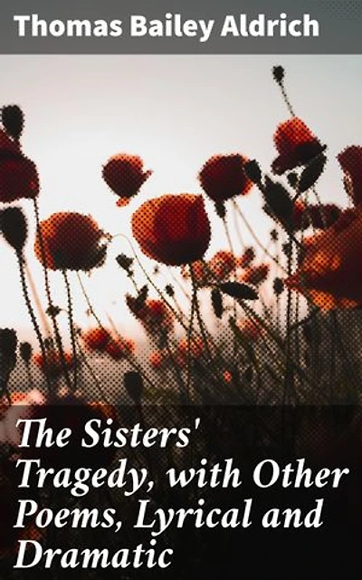 The Sisters' Tragedy, with Other Poems, Lyrical and Dramatic: Exploring Love, Loss, and Human Emotions in Classic Poetry