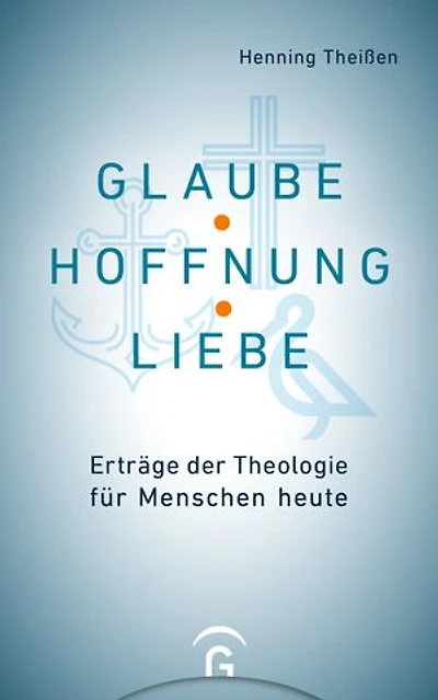 Glaube, Hoffnung, Liebe: Erträge der Theologie für Menschen heute