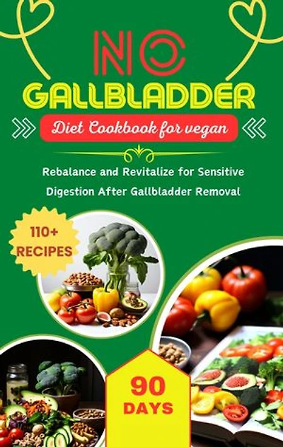 No Gallbladder Diet Cookbook for Vegans: Rebalance and Revitalize for Sensitive Digestion After Gallbladder Removal with 110+ Recipes Over 90 Days.