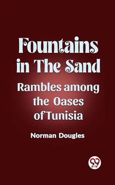 Fountains in the Sand Rambles Among the Oases of Tunisia