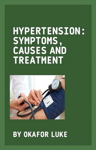 HYPERTENSION: SYMPTOMS, CAUSES AND TREATMENT: UNDERSTANDING AND OVERCOMING THE SILENT KILLER