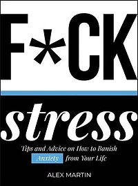 F*ck Stress: Tips And Advice On How To Banish Anxiety From Your Life
