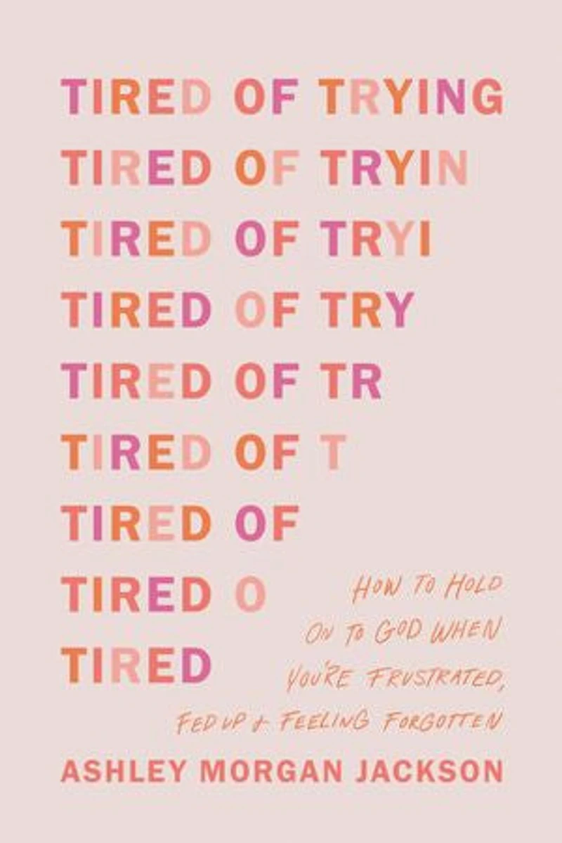 Tired of Trying: How to Hold On God When You’re Frustrated, Fed Up, and Feeling Forgotten