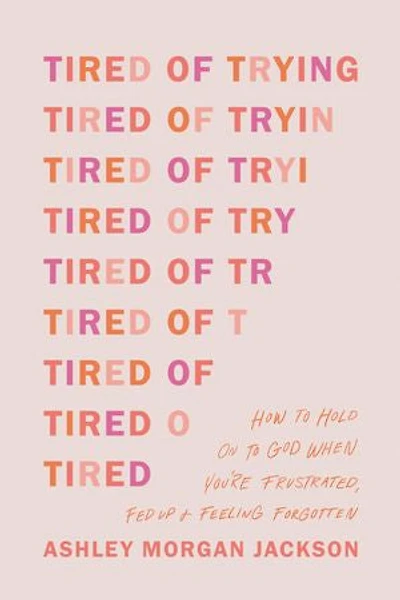 Tired of Trying: How to Hold On God When You’re Frustrated, Fed Up, and Feeling Forgotten