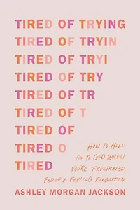 Tired of Trying: How to Hold On God When You’re Frustrated, Fed Up, and Feeling Forgotten