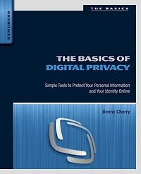 The Basics of Digital Privacy: Simple Tools to Protect Your Personal Information and Identity Online