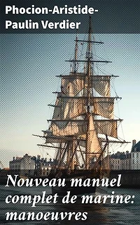 Nouveau manuel complet de marine: manoeuvres: Naviguer avec expertise : les manoeuvres maritimes expliquées en détail