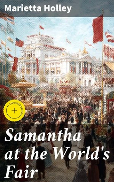 Samantha at the World's Fair: Enriched edition. Exploring the Wonders of the 1893 World's Fair through Samantha's Satirical and Witty Perspective in this Vintage Classic