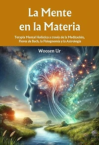 La Mente en la Materia : Terapia Mental Holística a través de la Meditación, Flores de Bach, la Fisiognomía y la Astrología