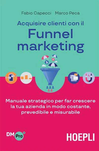 Acquisire clienti con il Funnel marketing: Manuale strategico per far crescere la tua azienda in modo costante, prevedibile e misurabile