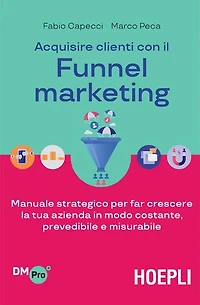 Acquisire clienti con il Funnel marketing: Manuale strategico per far crescere la tua azienda in modo costante, prevedibile e misurabile