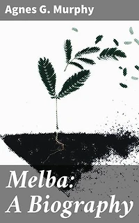 Melba: A Biography: Enriched edition. A Journey into the Life and Legacy of an Operatic Legend