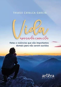 Vida – Aprenda com Ela: Fatos e Vivências que são Importantes Demais para Não Serem Ouvidos
