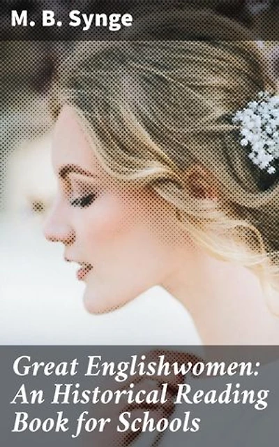 Great Englishwomen: An Historical Reading Book for Schools: Inspiring Stories of English Women: A Historical Collection for Young Readers
