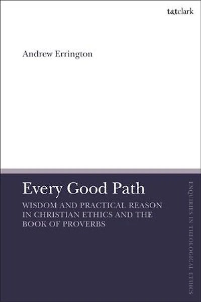 Every Good Path: Wisdom And Practical Reason Christian Ethics The Book Of Proverbs