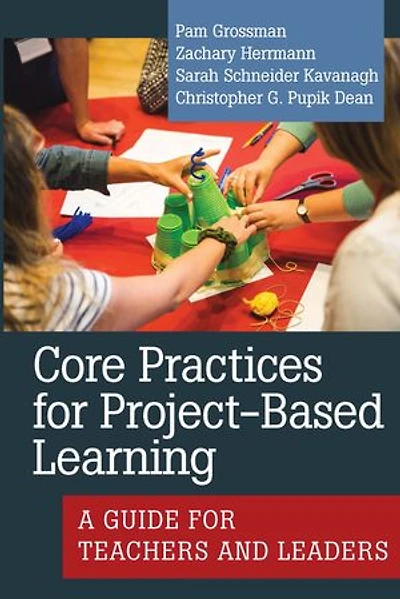 Core Practices for Project-Based Learning: A Guide for Teachers and Leaders