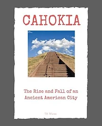 Cahokia: The Rise and Fall of an Ancient American City
