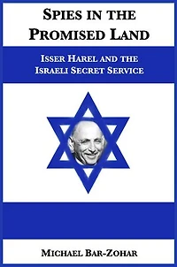 Spies in the Promised Land: Isser Harel and the Israeli Secret Service