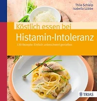 Köstlich essen bei Histamin-Intoleranz: 130 Rezepte: Einfach unbeschwert genießen