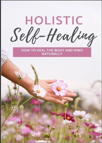 Holistic Self Healing: How To Heal The Body And Mind Naturally