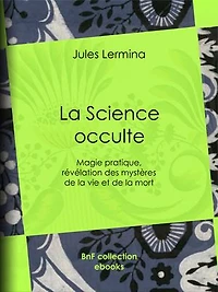 La Science occulte: Magie pratique, révélation des mystères de la vie et de la mort