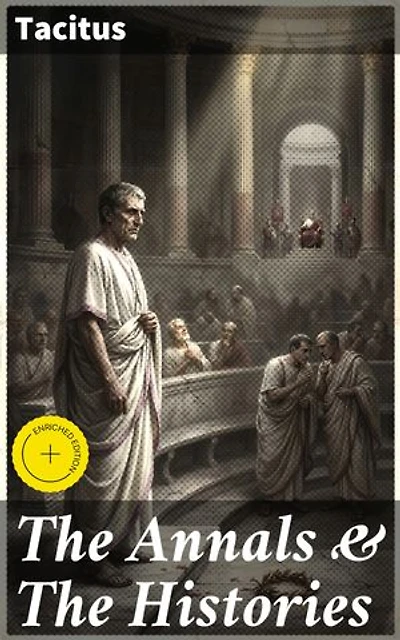 The Annals & The Histories: Enriched edition. A Timeless Analysis of Power and Corruption in the Roman Empire