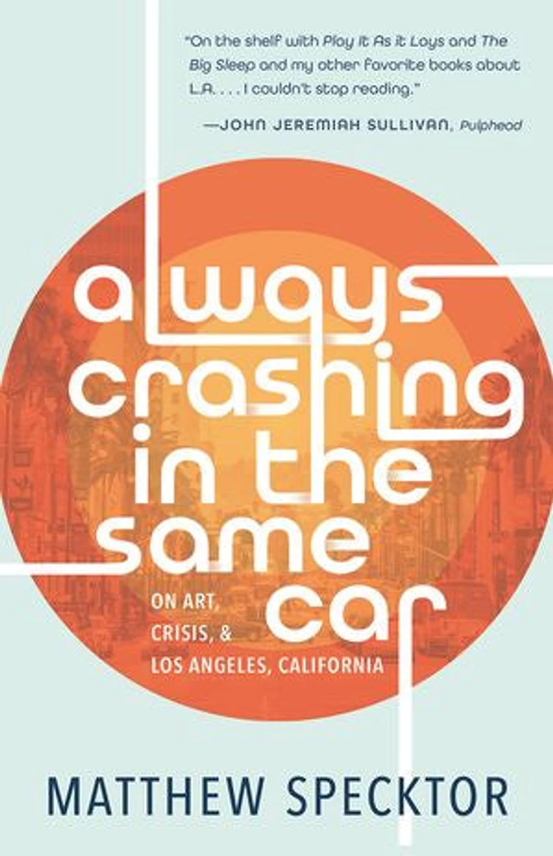 Always Crashing the Same Car: On Art, Crisis, and Los Angeles, California
