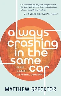 Always Crashing the Same Car: On Art, Crisis, and Los Angeles, California