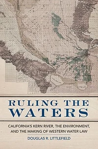 Ruling the Waters: California's Kern River, Environment, and Making of Western Water Law