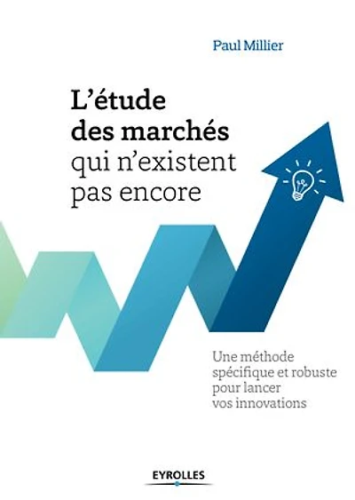 L' étude des marchés qui n'existent pas encore: une méthode spécifique et robuste pour lancer vos innovations