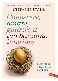 Conoscere, amare, guarire il tuo bambino interiore: La soluzione a (quasi) tutti i problemi