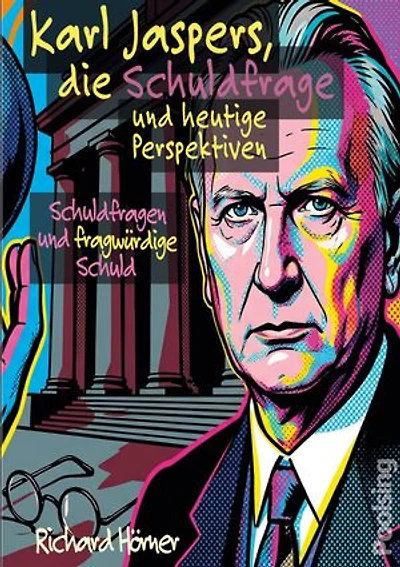 Karl Jaspers, die Schuldfrage und heutige Perspektiven: Schuldfragen und fragwürdige Schuld