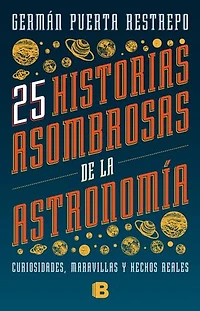 25 historias asombrosas de la Astronomía: Curiosidades, maravillas y hechos reales