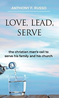 Love, Lead, Serve: The Christian Man's Call to Serve His Family and His Church