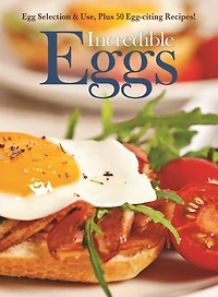 Incredible Eggs: Egg Selection & Use, Plus 50 Egg-citing Recipes