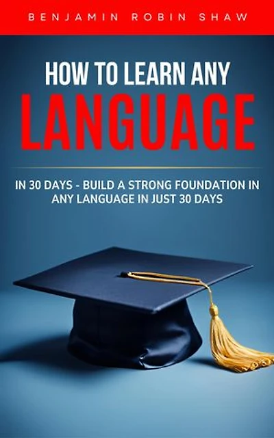 How to Learn Any Language in 30 Days: Build a Strong Foundation in Any Language in Just 30 Days