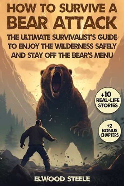 How to Survive a Bear Attack: The Ultimate Survivalist's Guide to Enjoy the Wilderness Safely and Stay Off the Bear's Menu