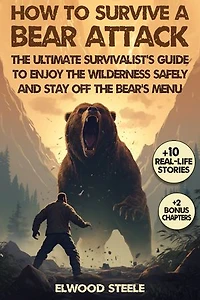 How to Survive a Bear Attack: The Ultimate Survivalist's Guide to Enjoy the Wilderness Safely and Stay Off the Bear's Menu
