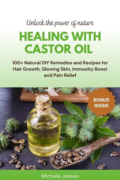 Healing with Castor Oil: 100+ Natural DIY Remedies and Recipes for Hair Growth, Glowing Skin, Immunity Boost and Pain Relief: Unlock the power of nature, #1
