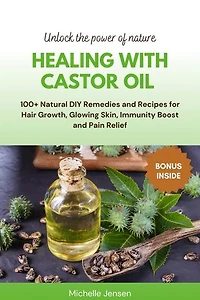Healing with Castor Oil: 100+ Natural DIY Remedies and Recipes for Hair Growth, Glowing Skin, Immunity Boost and Pain Relief: Unlock the power of nature, #1