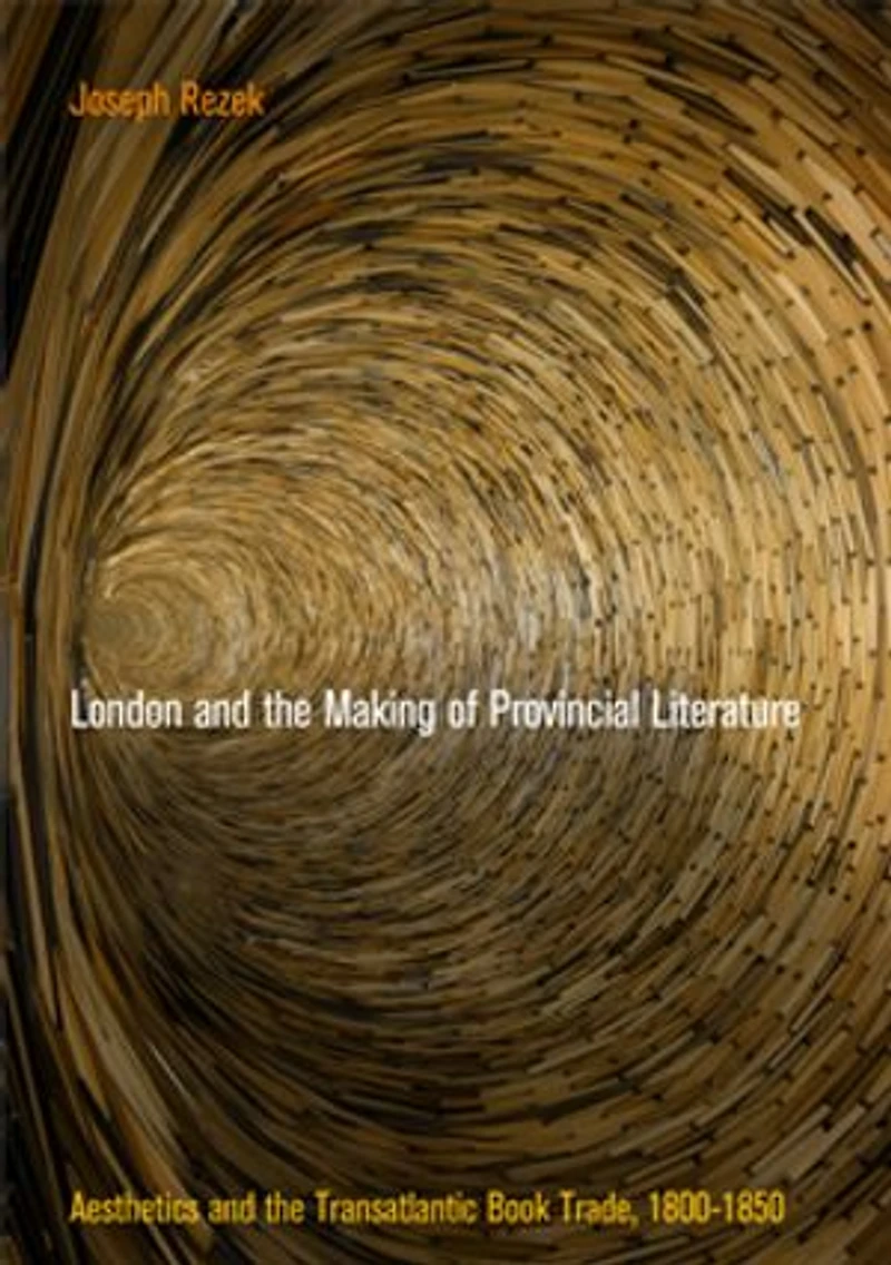 London And The Making Of Provincial Literature: Aesthetics Transatlantic Book Trade, 18-185